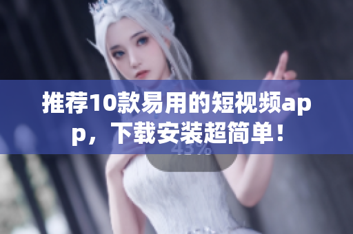 推荐10款易用的短视频app，下载安装超简单！