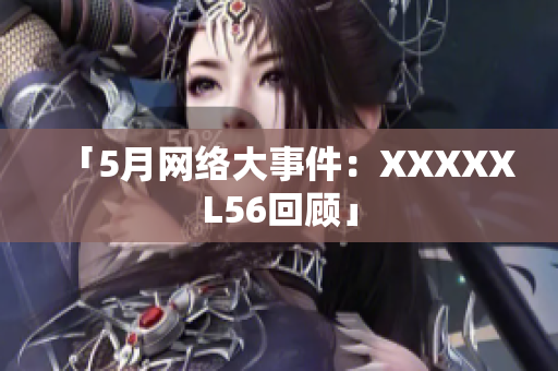 「5月网络大事件：XXXXXL56回顾」