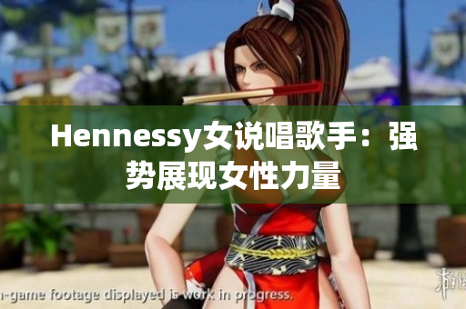 Hennessy女说唱歌手：强势展现女性力量