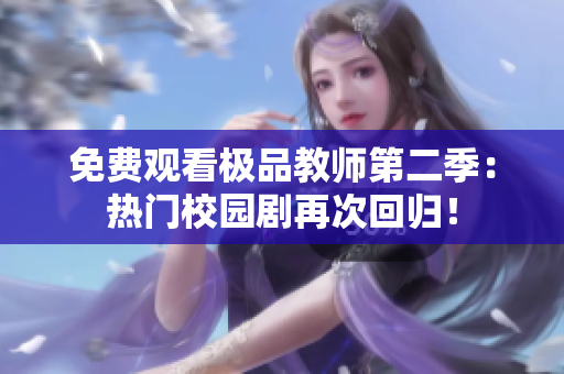 免费观看极品教师第二季：热门校园剧再次回归！