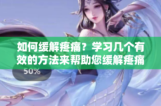 如何缓解疼痛？学习几个有效的方法来帮助您缓解疼痛。