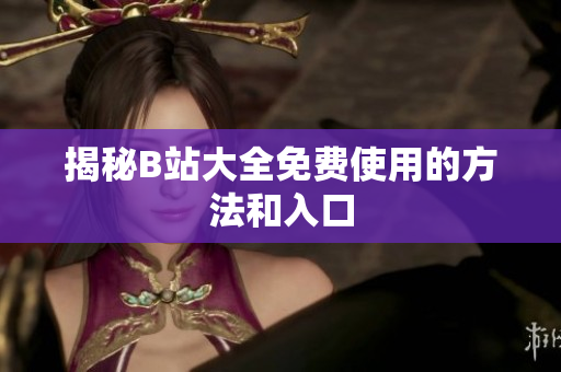 揭秘B站大全免费使用的方法和入口