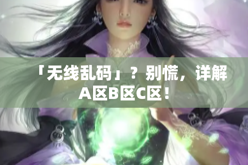 「无线乱码」？别慌，详解A区B区C区！