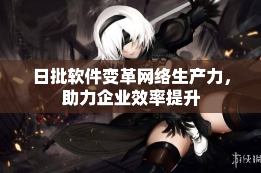 日批软件变革网络生产力，助力企业效率提升