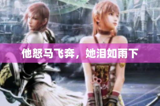 他怒马飞奔，她泪如雨下