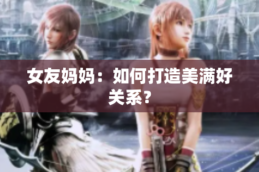 女友妈妈：如何打造美满好关系？