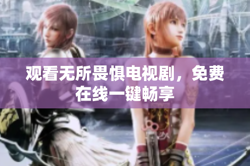 观看无所畏惧电视剧，免费在线一键畅享