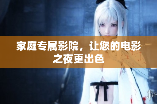 家庭专属影院，让您的电影之夜更出色