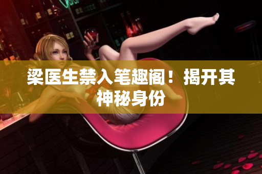 梁医生禁入笔趣阁！揭开其神秘身份