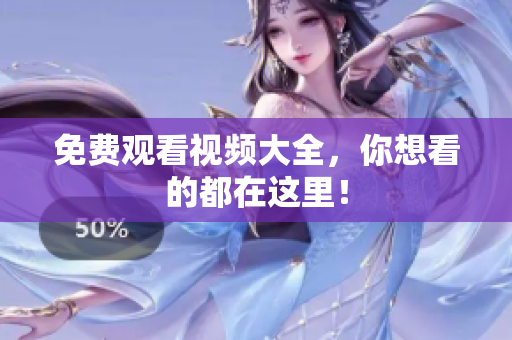 免费观看视频大全，你想看的都在这里！
