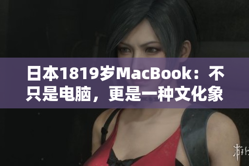日本1819岁MacBook：不只是电脑，更是一种文化象征
