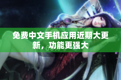 免费中文手机应用近期大更新，功能更强大