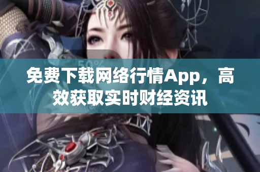 免费下载网络行情App，高效获取实时财经资讯