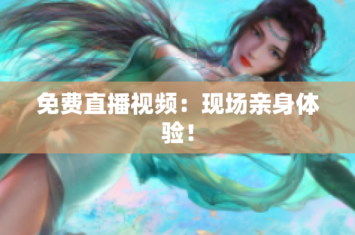 免费直播视频：现场亲身体验！