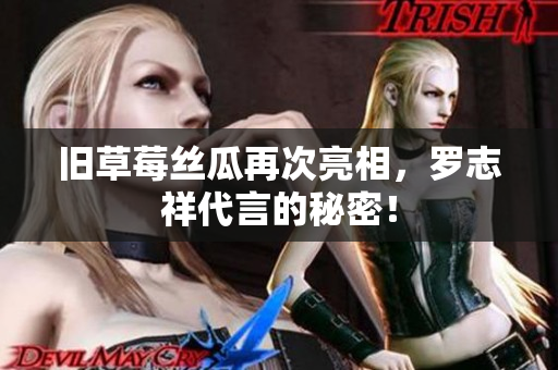 旧草莓丝瓜再次亮相，罗志祥代言的秘密！