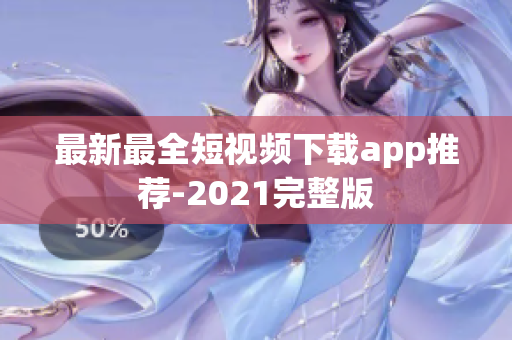 最新最全短视频下载app推荐-2021完整版