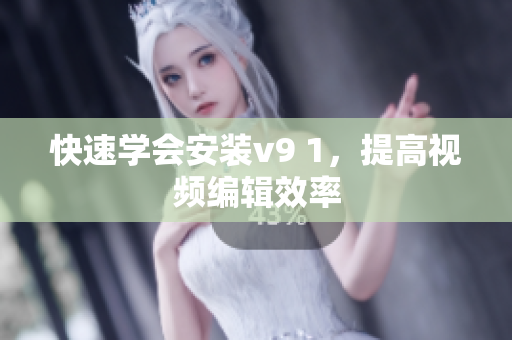 快速学会安装v9 1，提高视频编辑效率