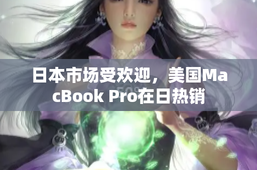 日本市场受欢迎，美国MacBook Pro在日热销