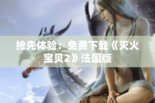 抢先体验：免费下载《灭火宝贝2》法国版