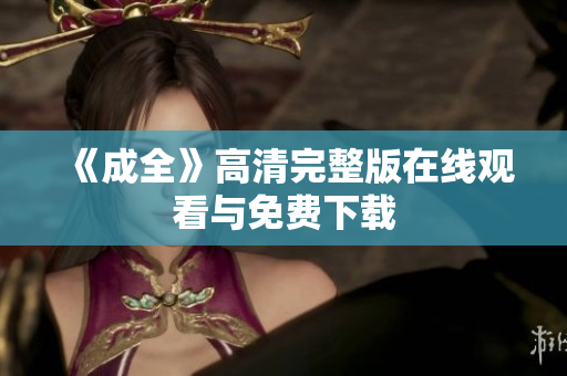《成全》高清完整版在线观看与免费下载