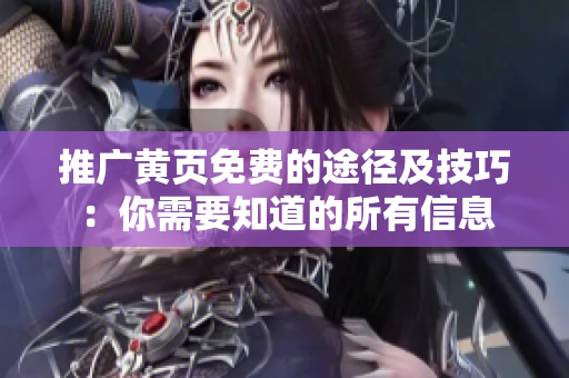 推广黄页免费的途径及技巧：你需要知道的所有信息