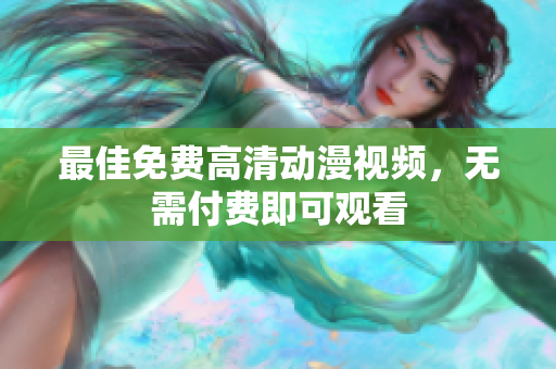 最佳免费高清动漫视频，无需付费即可观看