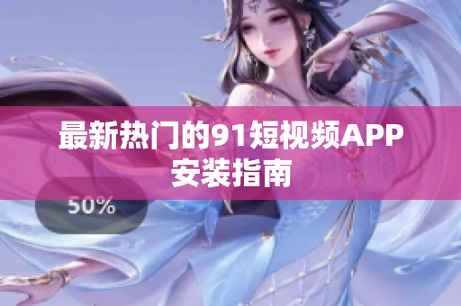 最新热门的9 1短视频APP安装指南