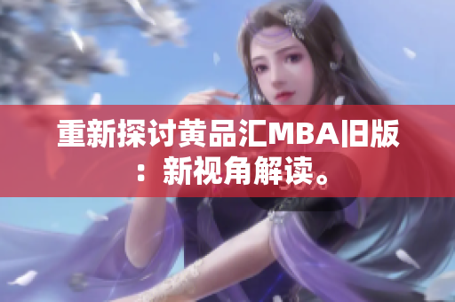 重新探讨黄品汇MBA旧版：新视角解读。