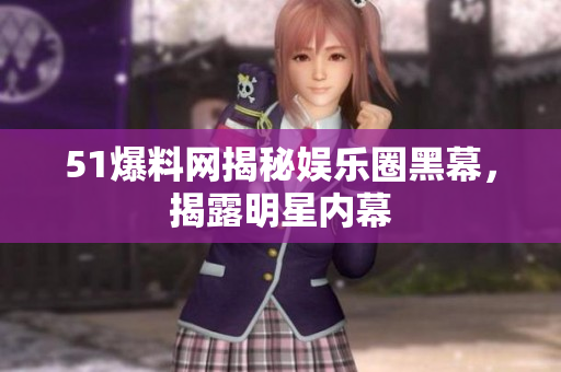 51爆料网揭秘娱乐圈黑幕，揭露明星内幕