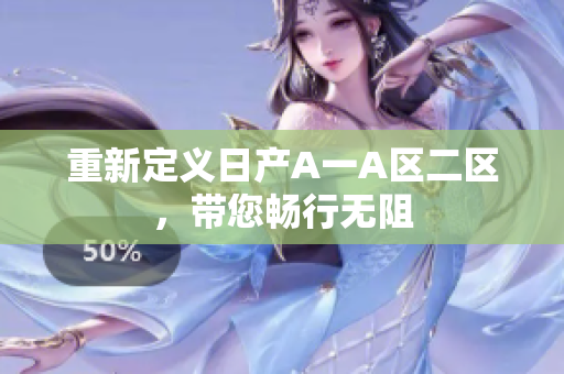 重新定义日产A一A区二区，带您畅行无阻