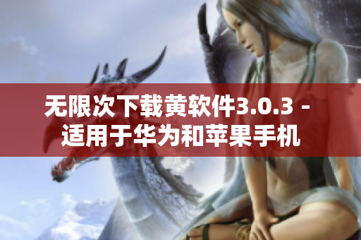 无限次下载黄软件3.0.3 - 适用于华为和苹果手机