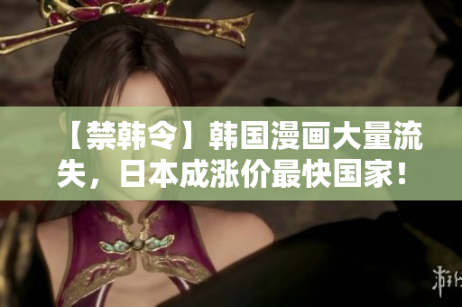 【禁韩令】韩国漫画大量流失，日本成涨价最快国家！