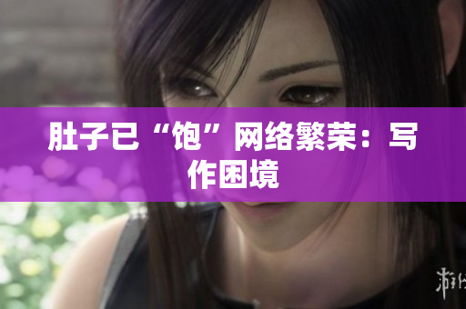 肚子已“饱”网络繁荣：写作困境