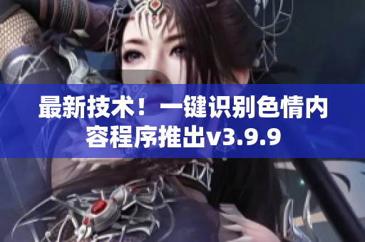 最新技术！一键识别色情内容程序推出v3.9.9