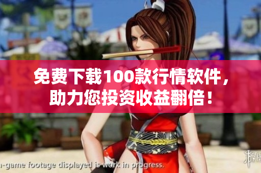 免费下载100款行情软件，助力您投资收益翻倍！