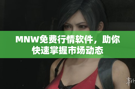 MNW免费行情软件，助你快速掌握市场动态