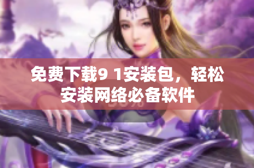 免费下载9 1安装包，轻松安装网络必备软件