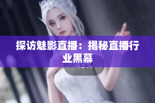探访魅影直播：揭秘直播行业黑幕