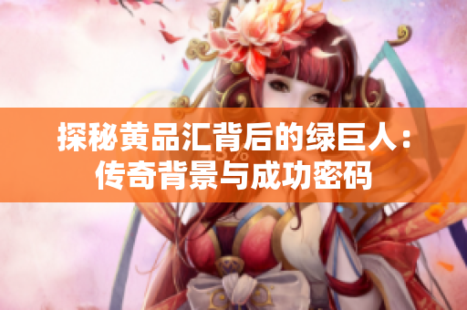 探秘黄品汇背后的绿巨人：传奇背景与成功密码