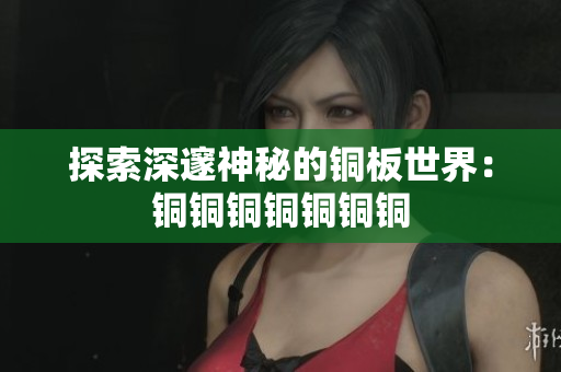 探索深邃神秘的铜板世界：铜铜铜铜铜铜铜