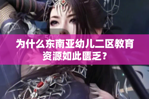 为什么东南亚幼儿二区教育资源如此匮乏？