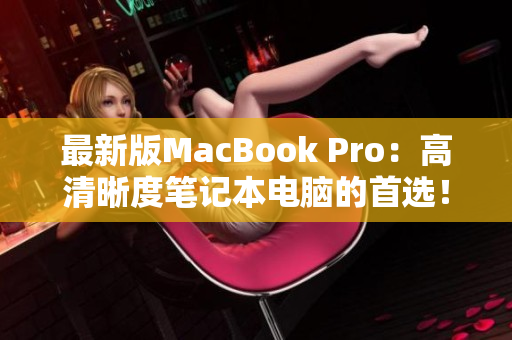 最新版MacBook Pro：高清晰度笔记本电脑的首选！