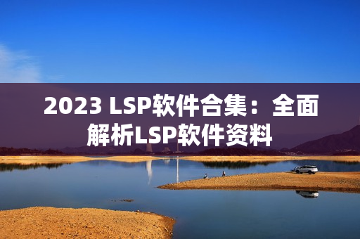 2023 LSP软件合集：全面解析LSP软件资料