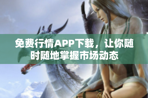 免费行情APP下载，让你随时随地掌握市场动态