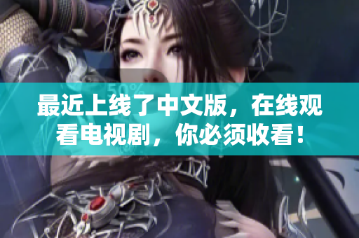 最近上线了中文版，在线观看电视剧，你必须收看！