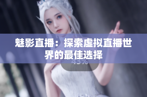 魅影直播：探索虚拟直播世界的最佳选择
