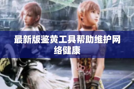 最新版鉴黄工具帮助维护网络健康