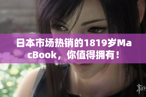 日本市场热销的1819岁MacBook，你值得拥有！