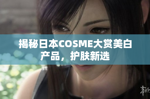 揭秘日本COSME大赏美白产品，护肤新选