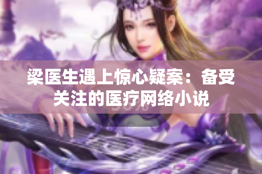 梁医生遇上惊心疑案：备受关注的医疗网络小说